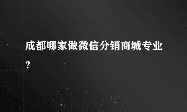 成都哪家做微信分销商城专业？