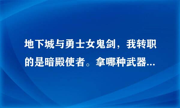 地下城与勇士女鬼剑，我转职的是暗殿使者。拿哪种武器比较好一点？