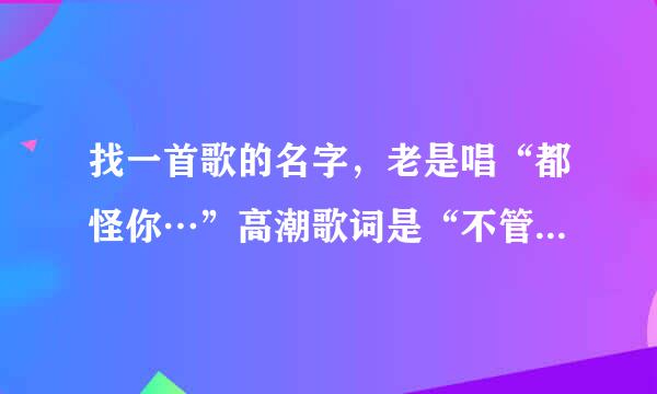 找一首歌的名字，老是唱“都怪你…”高潮歌词是“不管上天下地都跟着你”