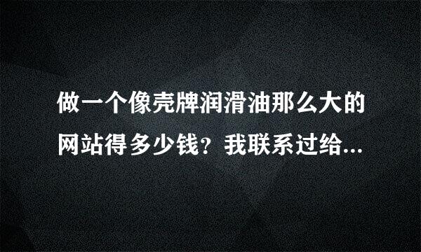 做一个像壳牌润滑油那么大的网站得多少钱？我联系过给壳牌做网站的服务商，叫新鸿儒，他们网站起价就三万