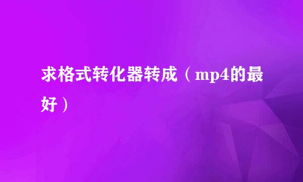 求格式转化器转成（mp4的最好）