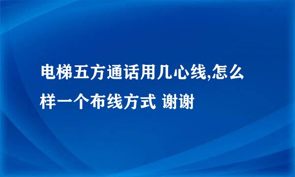 电梯五方通话用几心线,怎么样一个布线方式 谢谢