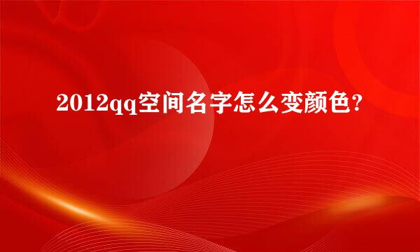 2012qq空间名字怎么变颜色?