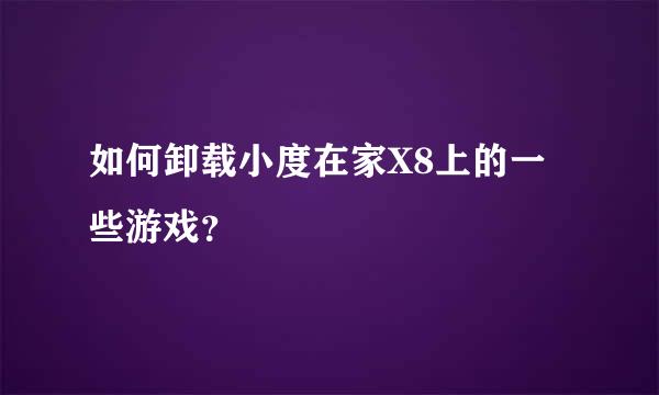 如何卸载小度在家X8上的一些游戏？