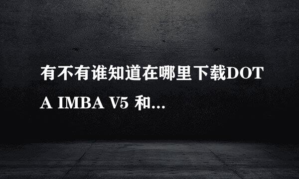 有不有谁知道在哪里下载DOTA IMBA V5 和V5.1的图下载？ 不要纪念版和加强版的！