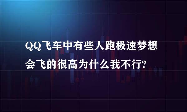 QQ飞车中有些人跑极速梦想会飞的很高为什么我不行?