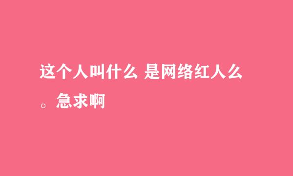 这个人叫什么 是网络红人么。急求啊