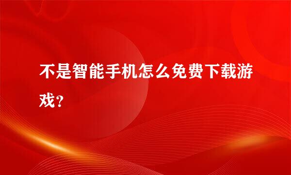 不是智能手机怎么免费下载游戏？