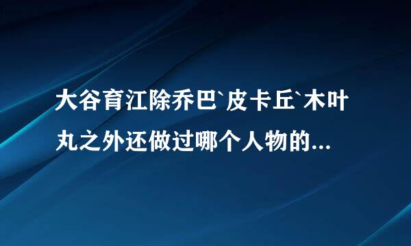 大谷育江除乔巴`皮卡丘`木叶丸之外还做过哪个人物的声优??