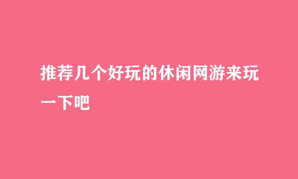 推荐几个好玩的休闲网游来玩一下吧