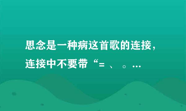 思念是一种病这首歌的连接，连接中不要带“= 、 。 ，”等符号。该死的QQ空间！