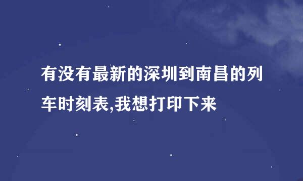 有没有最新的深圳到南昌的列车时刻表,我想打印下来