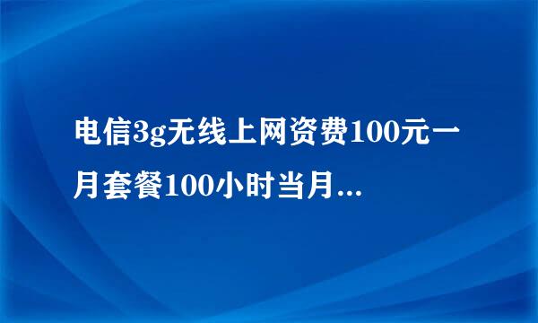 电信3g无线上网资费100元一月套餐100小时当月必须用完？