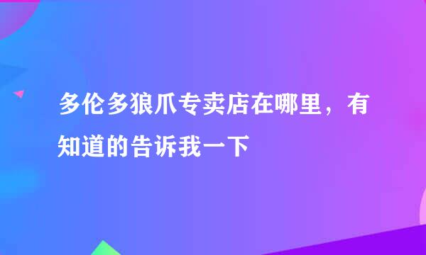 多伦多狼爪专卖店在哪里，有知道的告诉我一下