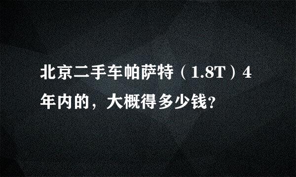 北京二手车帕萨特（1.8T）4年内的，大概得多少钱？