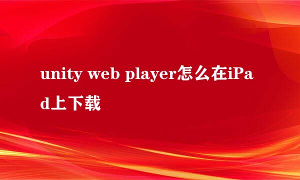 unity web player怎么在iPad上下载