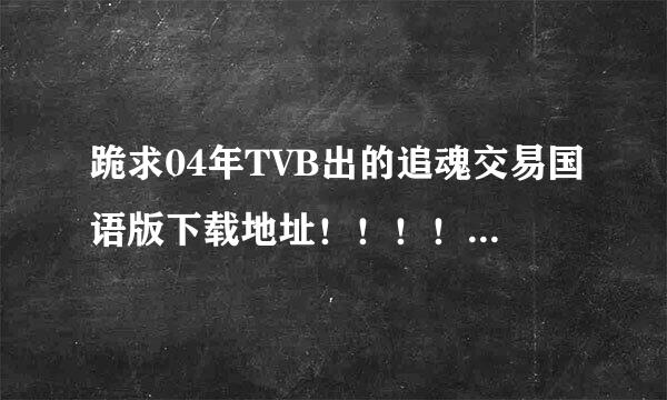 跪求04年TVB出的追魂交易国语版下载地址！！！！！！！！！！