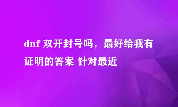 dnf 双开封号吗，最好给我有证明的答案 针对最近