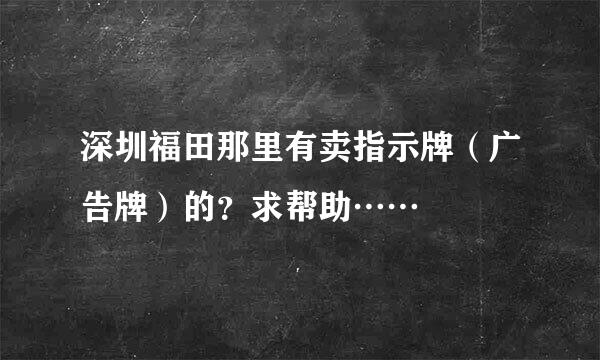 深圳福田那里有卖指示牌（广告牌）的？求帮助……