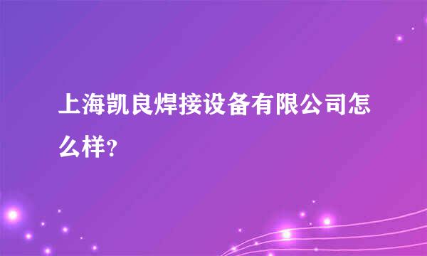 上海凯良焊接设备有限公司怎么样？