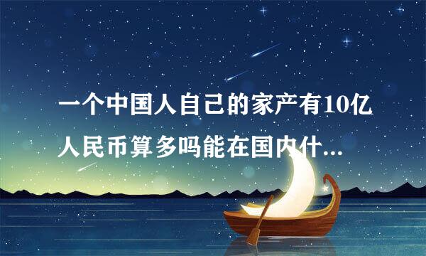 一个中国人自己的家产有10亿人民币算多吗能在国内什么范围排行