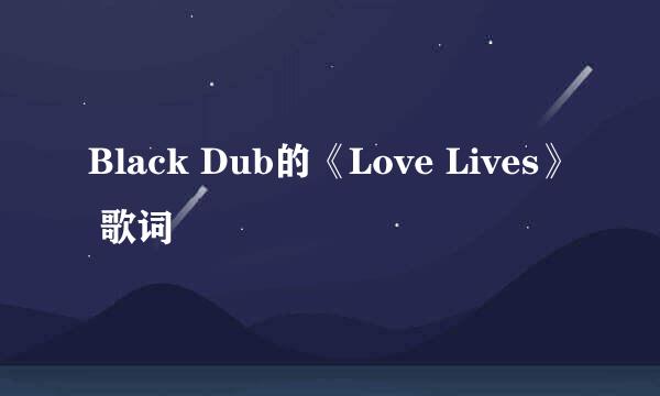 Black Dub的《Love Lives》 歌词