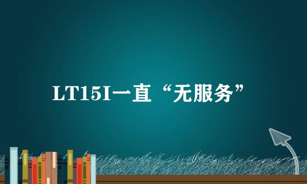 LT15I一直“无服务”