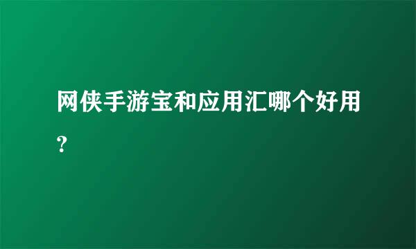 网侠手游宝和应用汇哪个好用？