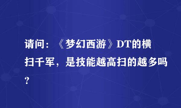 请问：《梦幻西游》DT的横扫千军，是技能越高扫的越多吗？