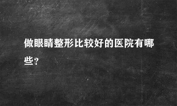 做眼睛整形比较好的医院有哪些？