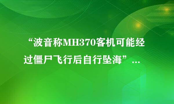 “波音称MH370客机可能经过僵尸飞行后自行坠海” “僵尸飞行”是什么意思？