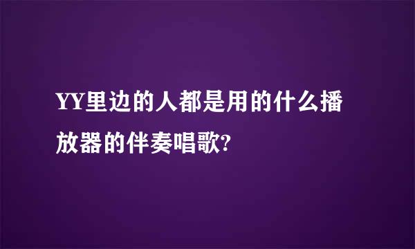 YY里边的人都是用的什么播放器的伴奏唱歌?