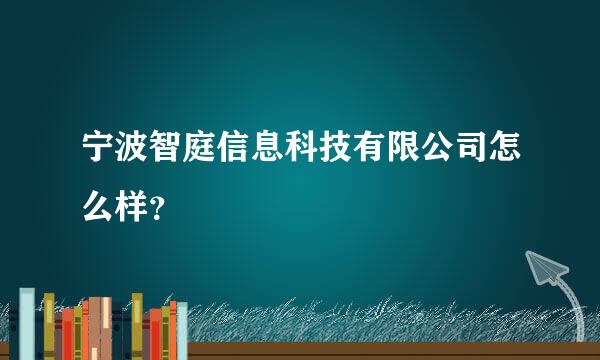 宁波智庭信息科技有限公司怎么样？