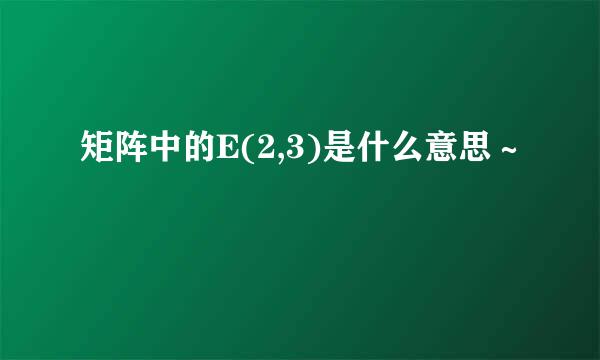 矩阵中的E(2,3)是什么意思～