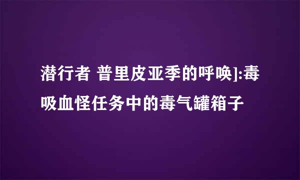 潜行者 普里皮亚季的呼唤]:毒吸血怪任务中的毒气罐箱子