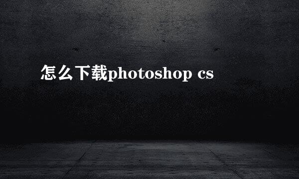 怎么下载photoshop cs