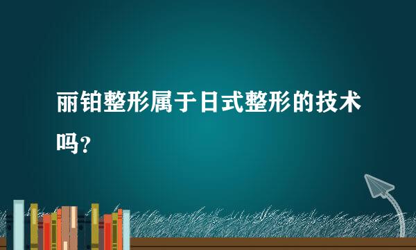 丽铂整形属于日式整形的技术吗？