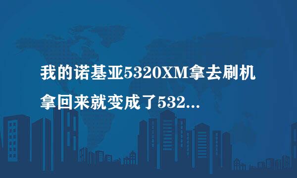 我的诺基亚5320XM拿去刷机拿回来就变成了5320DI请问这是好事还是坏事