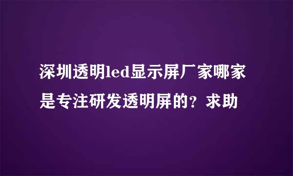 深圳透明led显示屏厂家哪家是专注研发透明屏的？求助