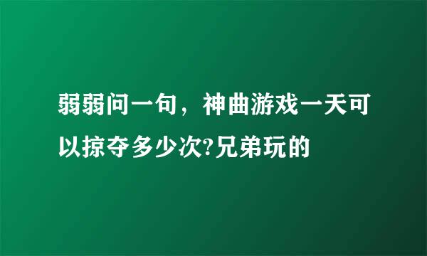 弱弱问一句，神曲游戏一天可以掠夺多少次?兄弟玩的