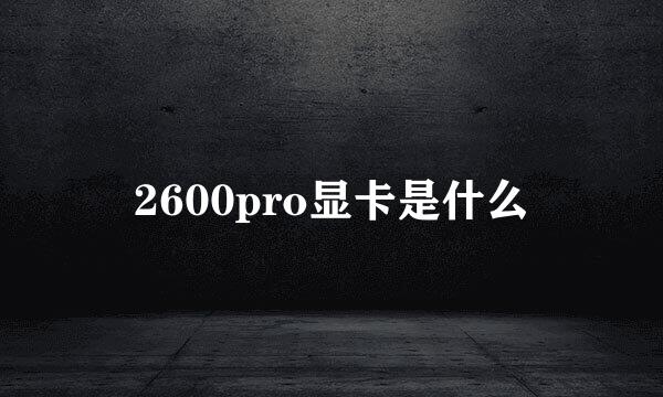 2600pro显卡是什么