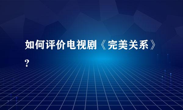 如何评价电视剧《完美关系》?