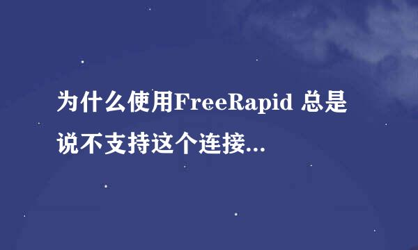 为什么使用FreeRapid 总是说不支持这个连接，怎么搞的？它到底能支持什么连接？！