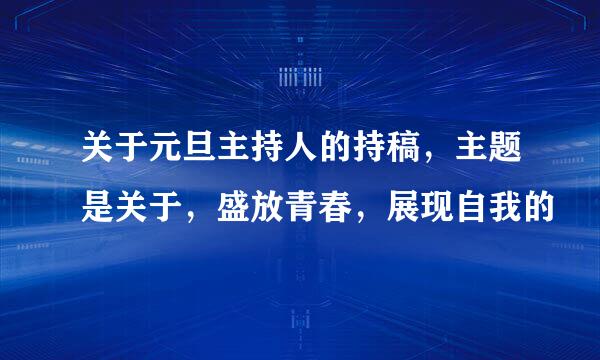 关于元旦主持人的持稿，主题是关于，盛放青春，展现自我的