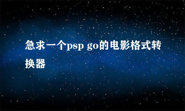 急求一个psp go的电影格式转换器