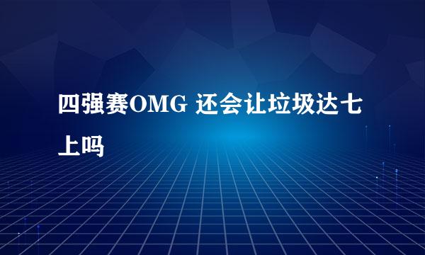 四强赛OMG 还会让垃圾达七上吗