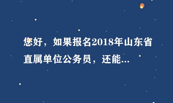 您好，如果报名2018年山东省直属单位公务员，还能报名济南市属公务员吗？两个不是同一个时间报名的。