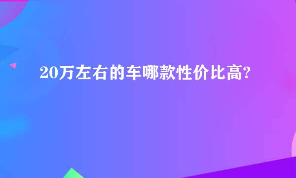 20万左右的车哪款性价比高?