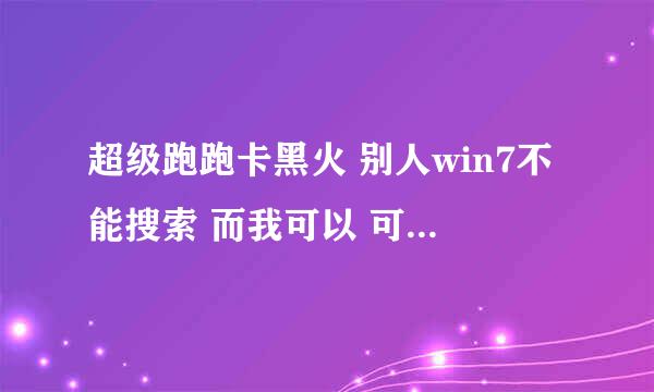 超级跑跑卡黑火 别人win7不能搜索 而我可以 可就是找不到oe开头的