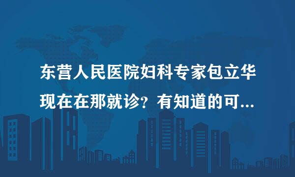 东营人民医院妇科专家包立华现在在那就诊？有知道的可以告诉我啊，看病心急，谢谢大家了。